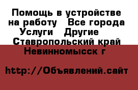 Помощь в устройстве на работу - Все города Услуги » Другие   . Ставропольский край,Невинномысск г.